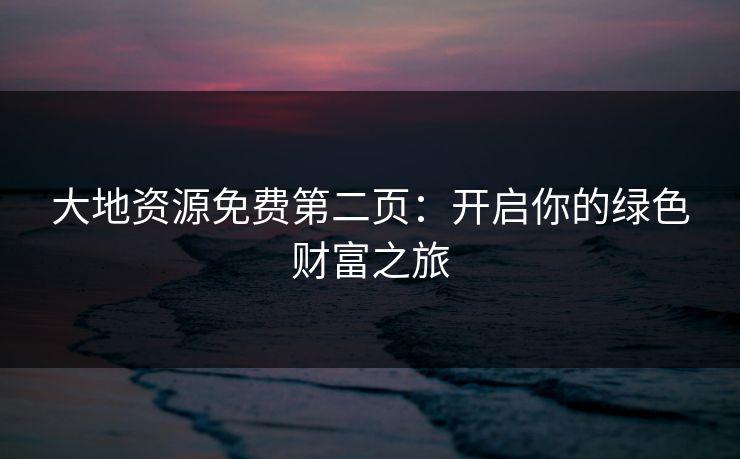 大地资源免费第二页：开启你的绿色财富之旅