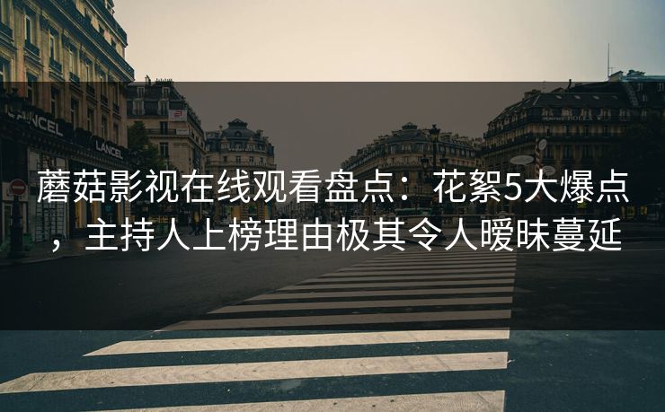 蘑菇影视在线观看盘点:花絮5大爆点,主持人上榜理由极其令人暧昧蔓延 第1张 蘑菇影视在线观看盘点:花絮5大爆点,主持人上榜理由极其令人暧昧蔓延 第1张