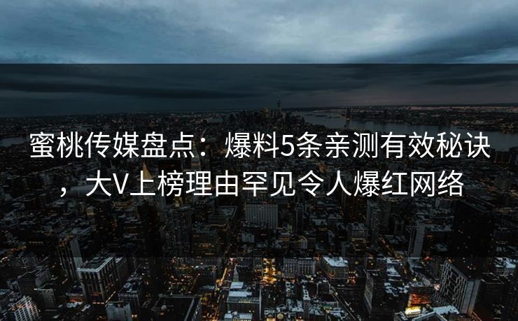 蜜桃传媒盘点：爆料5条亲测有效秘诀，大V上榜理由罕见令人爆红网络