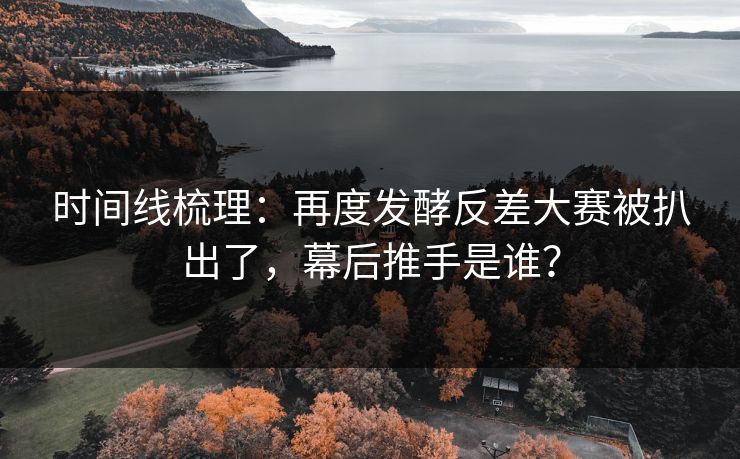 时间线梳理：再度发酵反差大赛被扒出了，幕后推手是谁？