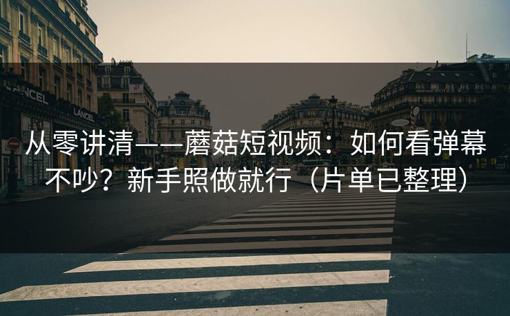 从零讲清——蘑菇短视频：如何看弹幕不吵？新手照做就行（片单已整理）