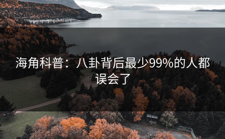 海角科普：八卦背后最少99%的人都误会了  第1张