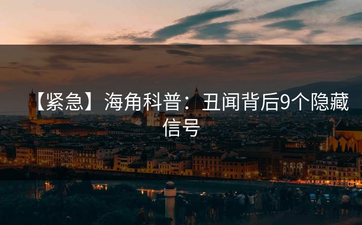 【紧急】海角科普：丑闻背后9个隐藏信号  第1张