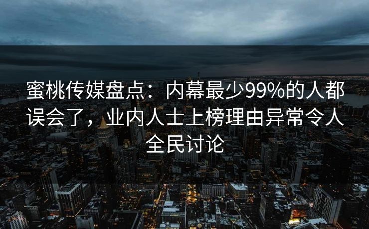 蜜桃传媒盘点:内幕最少99%的人都误会了,业内人士上榜理由异常令人全民讨论