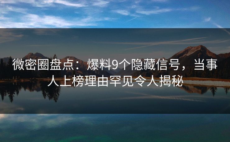 微密圈盘点:爆料9个隐藏信号,当事人上榜理由罕见令人揭秘 微密圈盘点:爆料9个隐藏信号,当事人上榜理由罕见令人揭秘