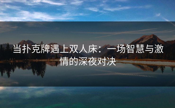 当扑克牌遇上双人床：一场智慧与激情的深夜对决